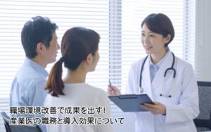 職場環境改善で成果を出す！ 産業医の職務と導入効果について