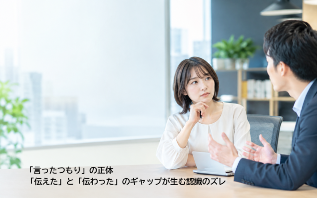 「言ったつもり」の正体 「伝えた」と「伝わった」のギャップが生む認識のズレ