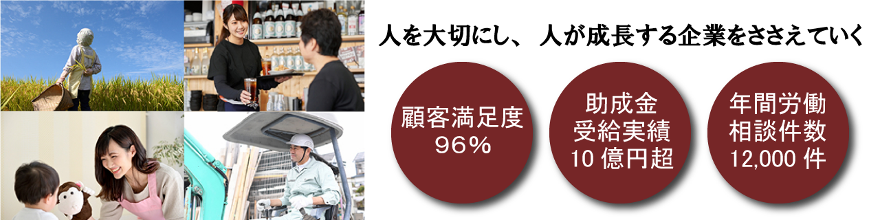 人を大切にし、人が成長する企業をささえていく 顧客満足度96%／助成金受給実績10億円超／年間労働相談件数12,000件