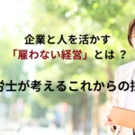 企業と人活かす「雇わない経営」とは ？社労士が考えるこれからの採用