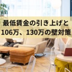 【社労士が解説】最低賃金の引上げと、106万円･130万円の壁対策